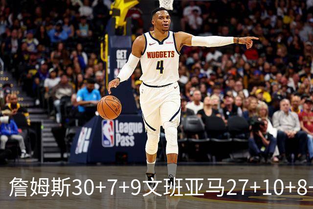 詹姆斯30+7+9文班亚马27+10+8+5+5 湖人胜马刺